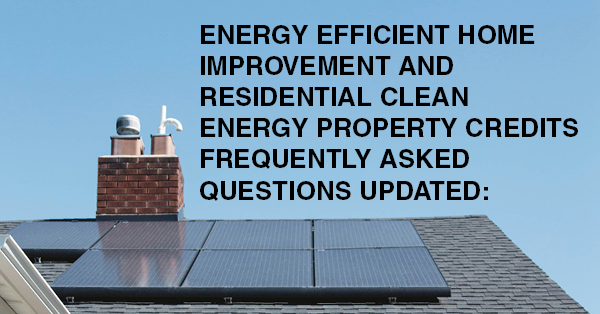 ENERGY EFFICIENT HOME IMPROVEMENT AND RESIDENTIAL CLEAN ENERGY PROPERTY CREDITS FREQUENTLY ASKED QUESTIONS UPDATED:
