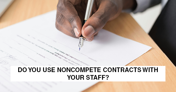 DO YOU USE NONCOMPETE CONTRACTS WITH YOUR STAFF?