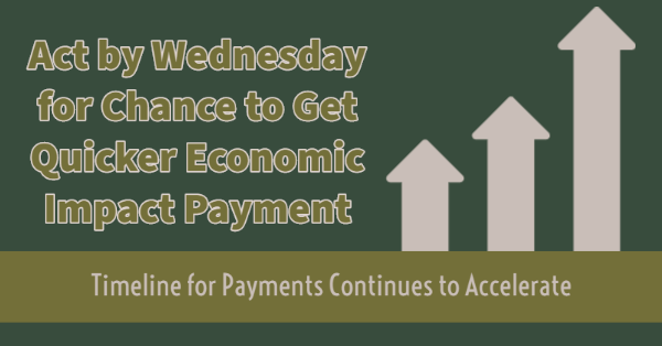 Act by Wednesday for Chance to Get Quicker Economic Impact Payment; Timeline for Payments Continues to Accelerate