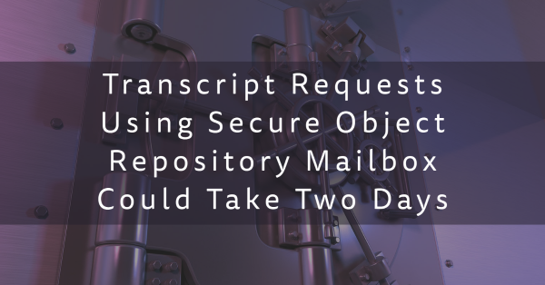 Transcript Requests Using Secure Object Repository Mailbox Could Take Two Days