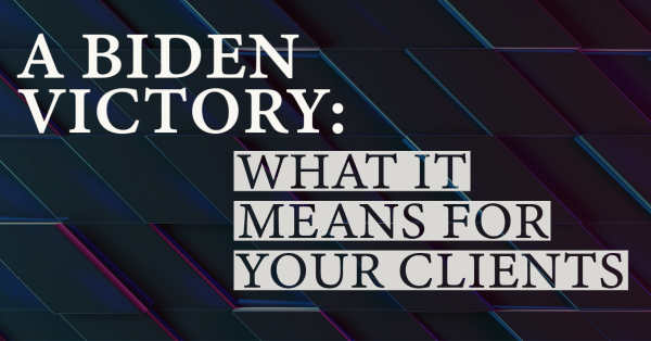 A Biden Victory: What it Means for Your Clients