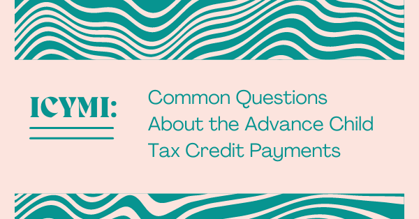 ICYMI: Common Questions About the Advance Child Tax Credit Payments
