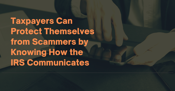 Taxpayers Can Protect Themselves from Scammers by Knowing How the IRS Communicates