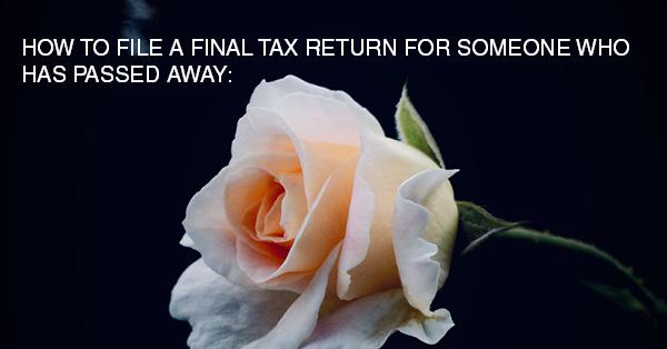 HOW TO FILE A FINAL TAX RETURN FOR SOMEONE WHO HAS PASSED AWAY: