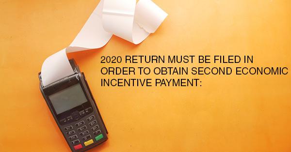 2020 RETURN MUST BE FILED IN ORDER TO OBTAIN SECOND ECONOMIC INCENTIVE PAYMENT: