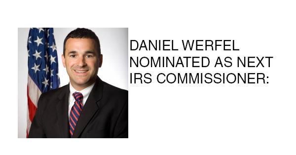 DANIEL WERFEL NOMINATED AS NEXT IRS COMMISSIONER: