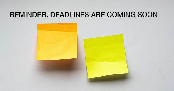 REMINDER: DEADLINES ARE COMING SOON