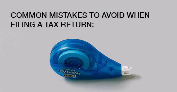 COMMON MISTAKES TO AVOID WHEN FILING A TAX RETURN: