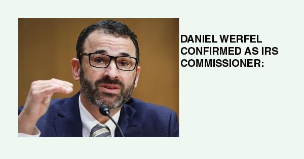 DANIEL WERFEL CONFIRMED AS IRS COMMISSIONER: