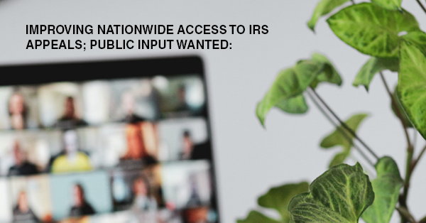 IMPROVING NATIONWIDE ACCESS TO IRS APPEALS; PUBLIC INPUT WANTED: