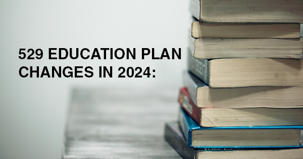 529 EDUCATION PLAN CHANGES IN 2024: