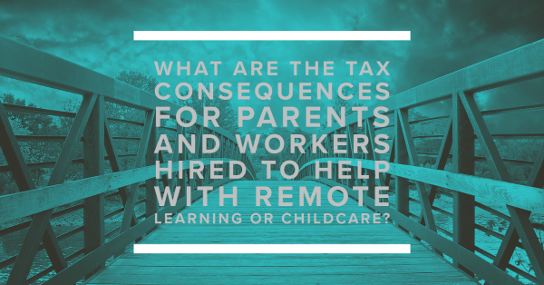 What Are the Tax Consequences for Parents and Workers Hired to Help with Remote Learning or Childcare?