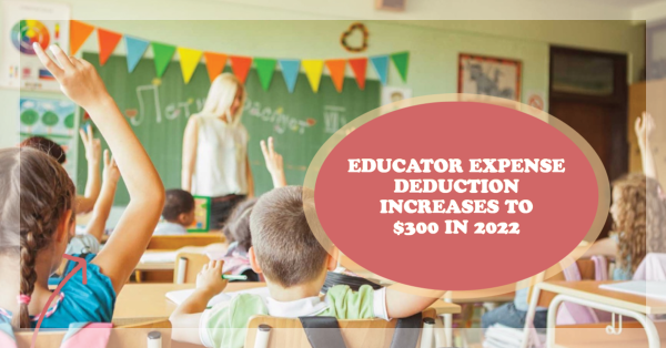 EDUCATOR EXPENSE DEDUCTION INCREASES TO $300 IN 2022