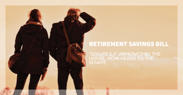 RETIREMENT SAVINGS BILL “SECURE 2.0” APPROVED BY THE HOUSE, NOW HEADS TO THE SENATE