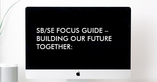 SB/SE FOCUS GUIDE – BUILDING OUR FUTURE TOGETHER