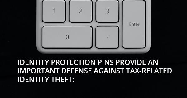 IDENTITY PROTECTION PINS PROVIDE AN IMPORTANT DEFENSE AGAINST TAX-RELATED IDENTITY THEFT:
