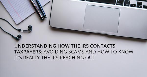 UNDERSTANDING HOW THE IRS CONTACTS TAXPAYERS: AVOIDING SCAMS AND HOW TO KNOW IT'S REALLY THE IRS REACHING OUT