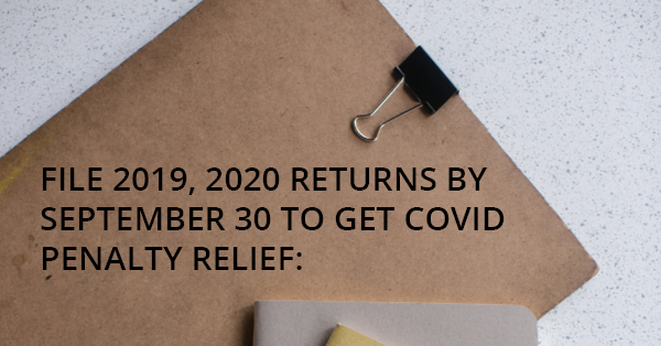 FILE 2019, 2020 RETURNS BY SEPTEMBER 30 TO GET COVID PENALTY RELIEF: