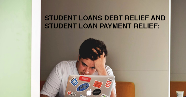 STUDENT LOANS DEBT RELIEF AND STUDENT LOAN PAYMENT RELIEF: