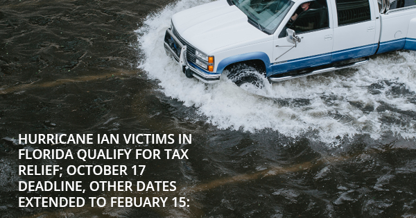 HURRICANE IAN VICTIMS IN FLORIDA QUALIFY FOR TAX RELIEF; OCTOBER 17 DEADLINE, OTHER DATES EXTENDED TO FEBUARY 15: