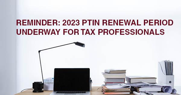 REMINDER: 2023 PTIN RENEWAL PERIOD UNDERWAY FOR TAX PROFESSIONALS