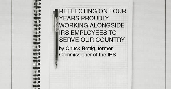 REFLECTING ON FOUR YEARS PROUDLY WORKING ALONGSIDE IRS EMPLOYEES TO SERVE OUR COUNTRY (by Chuck Rettig, former Commissioner of the IRS)