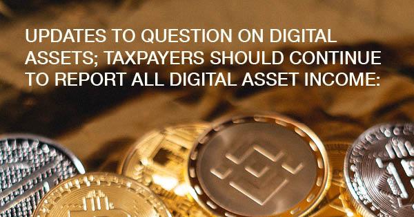 UPDATES TO QUESTION ON DIGITAL ASSETS; TAXPAYERS SHOULD CONTINUE TO REPORT ALL DIGITAL ASSET INCOME: