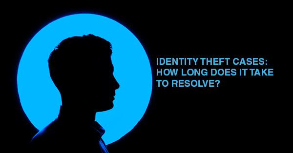 IDENTITY THEFT CASES: HOW LONG DOES IT TAKE TO RESOLVE?