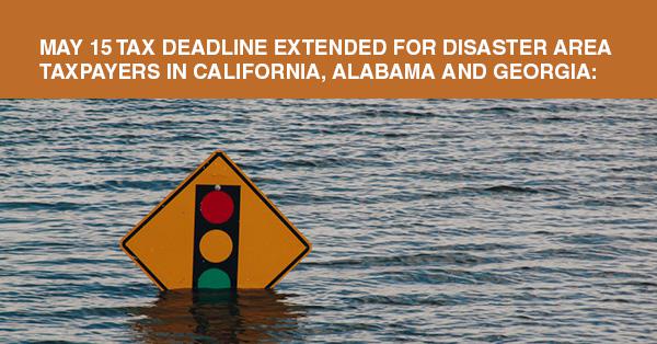 MAY 15 TAX DEADLINE EXTENDED FOR DISASTER AREA TAXPAYERS IN CALIFORNIA, ALABAMA AND GEORGIA: