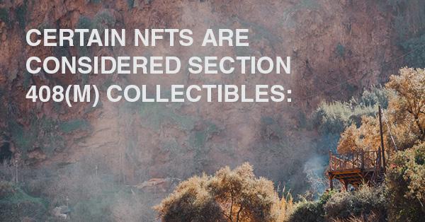 CERTAIN NFTS ARE CONSIDERED SECTION 408(M) COLLECTIBLES: