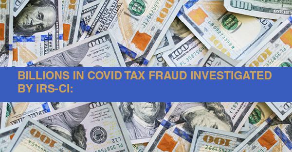 BILLIONS IN COVID TAX FRAUD INVESTIGATED BY IRS-CI:
