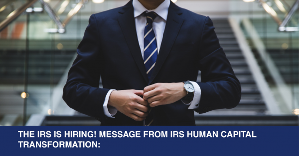 THE IRS IS HIRING! MESSAGE FROM IRS HUMAN CAPITAL TRANSFORMATION: