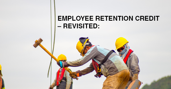 EMPLOYEE RETENTION CREDIT – REVISITED: