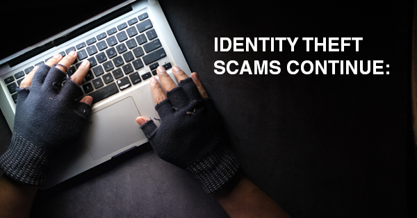 IDENTITY THEFT SCAMS CONTINUE: