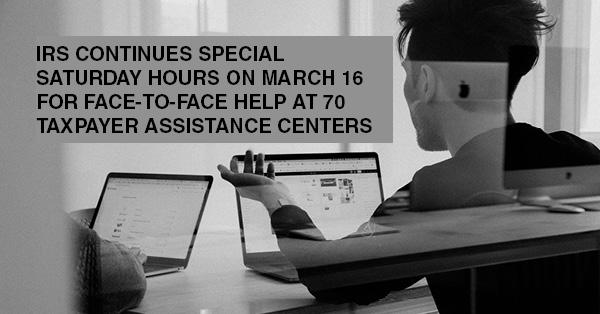 IRS CONTINUES SPECIAL SATURDAY HOURS ON MARCH 16 FOR FACE-TO-FACE HELP AT 70 TAXPAYER ASSISTANCE CENTERS: