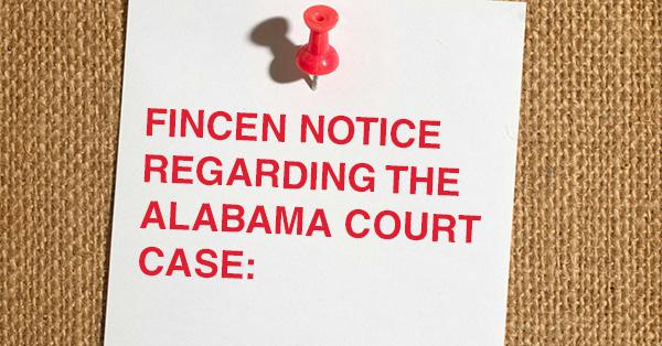FINCEN NOTICE REGARDING THE ALABAMA COURT CASE: