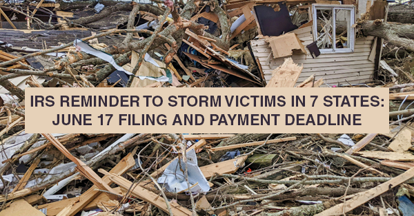 IRS REMINDER TO STORM VICTIMS IN 7 STATES: JUNE 17 FILING AND PAYMENT DEADLINE