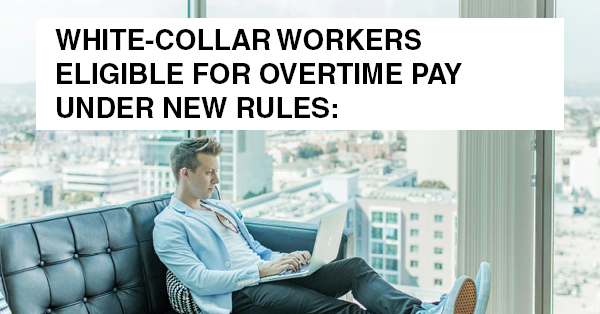 WHITE-COLLAR WORKERS ELIGIBLE FOR OVERTIME PAY UNDER NEW RULES: