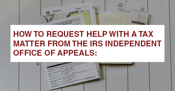 HOW TO REQUEST HELP WITH A TAX MATTER FROM THE IRS INDEPENDENT OFFICE OF APPEALS: